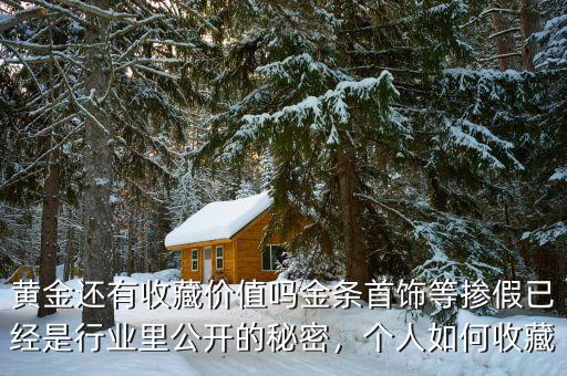黃金還有收藏價值嗎金條首飾等摻假已經(jīng)是行業(yè)里公開的秘密，個人如何收藏