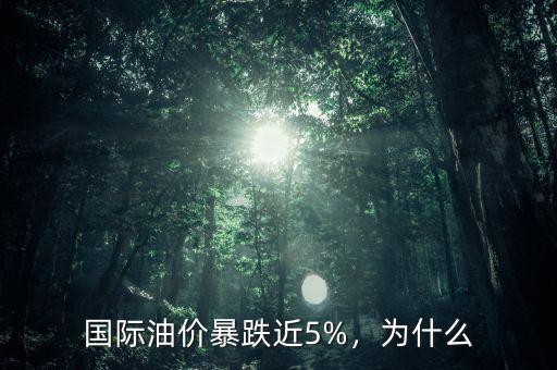 國際油價(jià)暴跌近5%，為什么