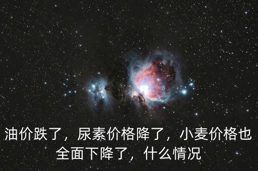 油價跌了，尿素價格降了，小麥價格也全面下降了，什么情況