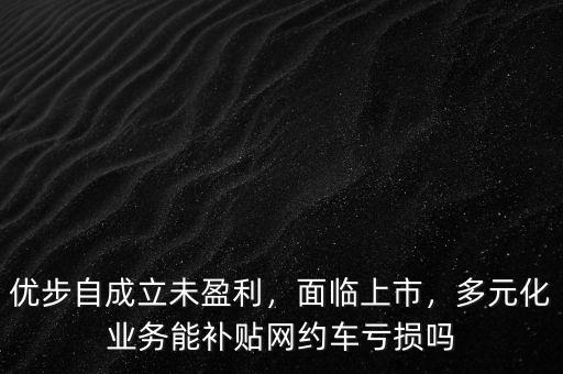 優(yōu)步自成立未盈利，面臨上市，多元化業(yè)務能補貼網約車虧損嗎