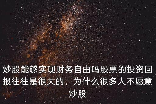 炒股能夠實現財務自由嗎股票的投資回報往往是很大的，為什么很多人不愿意炒股