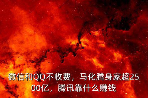 微信和QQ不收費，馬化騰身家超2500億，騰訊靠什么賺錢
