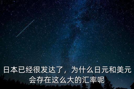 日本已經(jīng)很發(fā)達了，為什么日元和美元會存在這么大的匯率呢