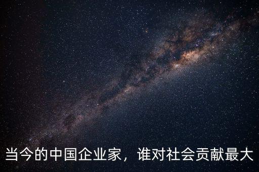 當(dāng)今的中國企業(yè)家，誰對社會貢獻(xiàn)最大
