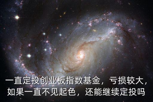 定投創(chuàng)業(yè)板指數(shù)怎么樣,定投創(chuàng)業(yè)板已經(jīng)虧了10個點(diǎn)