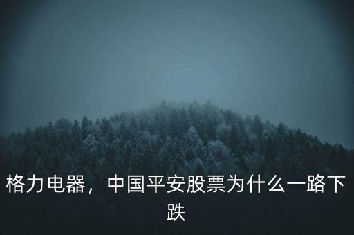 格力電器，中國平安股票為什么一路下跌