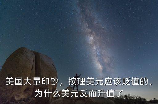 美國大量印鈔，按理美元應(yīng)該貶值的，為什么美元反而升值了