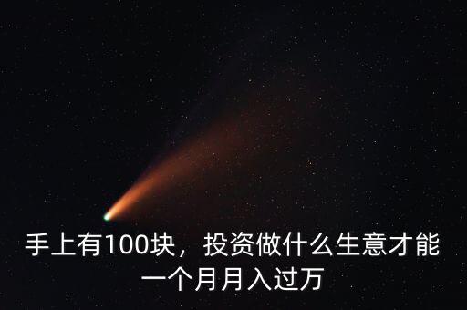 手上有100塊，投資做什么生意才能一個(gè)月月入過(guò)萬(wàn)