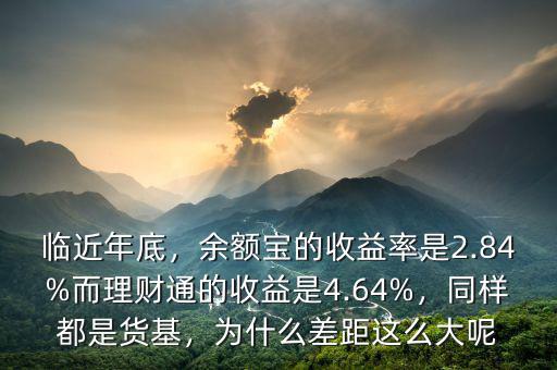 臨近年底，余額寶的收益率是2.84%而理財(cái)通的收益是4.64%，同樣都是貨基，為什么差距這么大呢