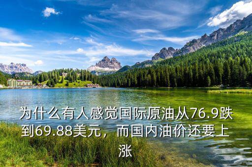 為什么有人感覺(jué)國(guó)際原油從76.9跌到69.88美元，而國(guó)內(nèi)油價(jià)還要上漲