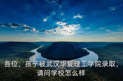 各位，孩子被武漢華夏理工學(xué)院錄取，請(qǐng)問學(xué)校怎么樣