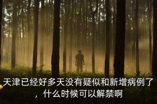 天津已經(jīng)好多天沒(méi)有疑似和新增病例了，什么時(shí)候可以解禁啊