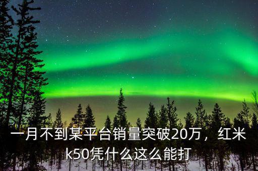 一月不到某平臺(tái)銷量突破20萬(wàn)，紅米k50憑什么這么能打