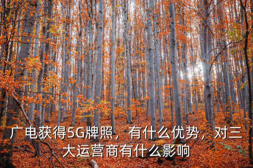 廣電獲得5G牌照，有什么優(yōu)勢(shì)，對(duì)三大運(yùn)營商有什么影響