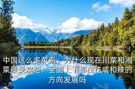 中國這么多菜系，為什么現(xiàn)在川菜和湘菜最受歡迎，全國上下都在往咸和辣的方向發(fā)展嗎