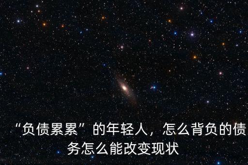“負(fù)債累累”的年輕人，怎么背負(fù)的債務(wù)怎么能改變現(xiàn)狀