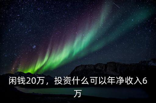 閑錢20萬(wàn)，投資什么可以年凈收入6萬(wàn)