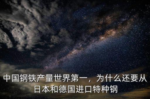 中國(guó)鋼鐵產(chǎn)量世界第一，為什么還要從日本和德國(guó)進(jìn)口特種鋼