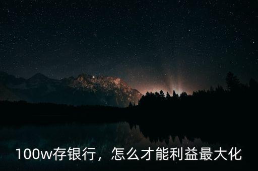 100w存銀行，怎么才能利益最大化