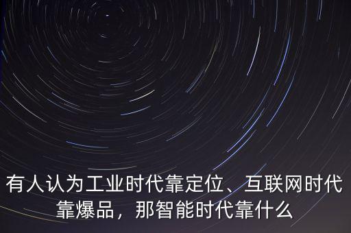 有人認為工業(yè)時代靠定位、互聯(lián)網(wǎng)時代靠爆品，那智能時代靠什么
