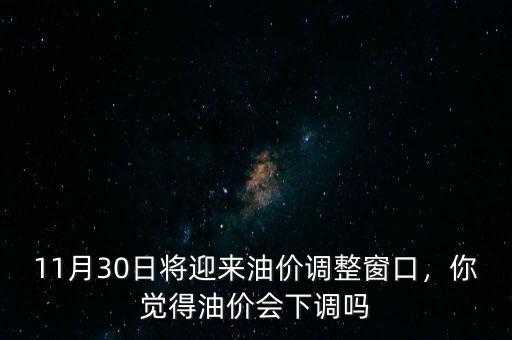 11月30日將迎來油價調(diào)整窗口，你覺得油價會下調(diào)嗎
