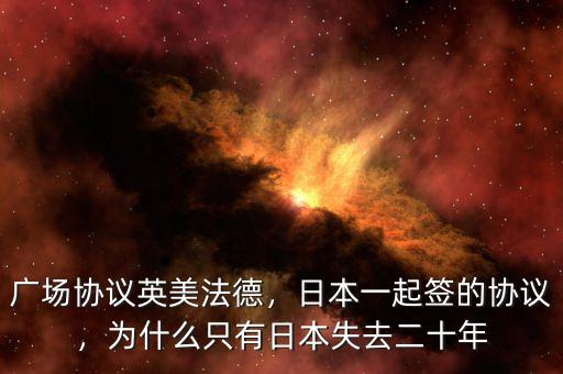 廣場協(xié)議英美法德，日本一起簽的協(xié)議，為什么只有日本失去二十年