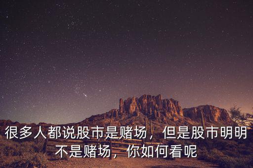 很多人都說股市是賭場，但是股市明明不是賭場，你如何看呢
