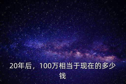 20年后，100萬相當于現(xiàn)在的多少錢