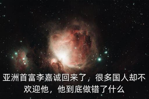 亞洲首富李嘉誠回來了，很多國人卻不歡迎他，他到底做錯了什么