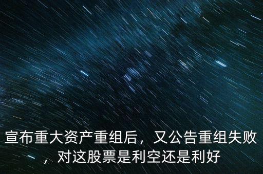宣布重大資產(chǎn)重組后，又公告重組失敗，對(duì)這股票是利空還是利好