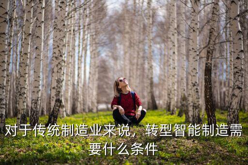 對于傳統(tǒng)制造業(yè)來說，轉型智能制造需要什么條件