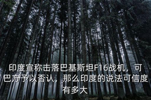 印度宣稱擊落巴基斯坦F16戰(zhàn)機，可巴方予以否認，那么印度的說法可信度有多大