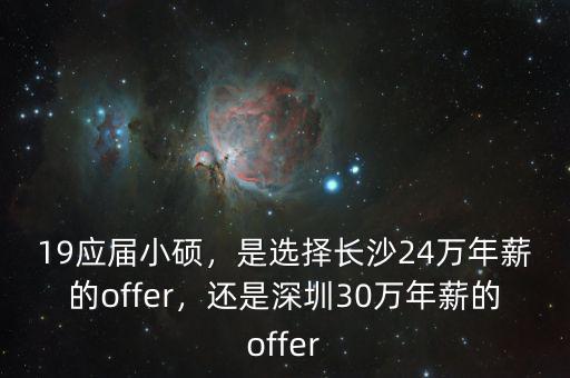 19應(yīng)屆小碩，是選擇長沙24萬年薪的offer，還是深圳30萬年薪的offer