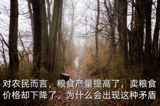 對農(nóng)民而言，糧食產(chǎn)量提高了，賣糧食價(jià)格卻下降了，為什么會(huì)出現(xiàn)這種矛盾