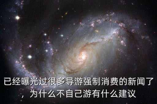 已經(jīng)曝光過(guò)很多導(dǎo)游強(qiáng)制消費(fèi)的新聞了，為什么不自己游有什么建議