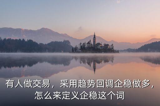 有人做交易，采用趨勢(shì)回調(diào)企穩(wěn)做多，怎么來定義企穩(wěn)這個(gè)詞