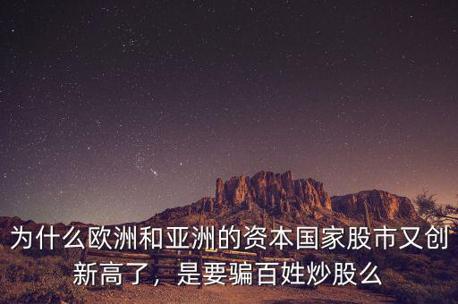 為什么歐洲和亞洲的資本國(guó)家股市又創(chuàng)新高了，是要騙百姓炒股么