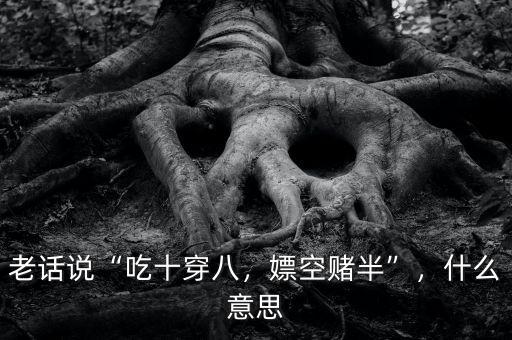老話說“吃十穿八，嫖空賭半”，什么意思