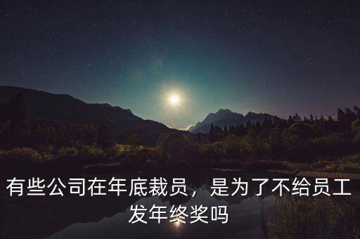 有些公司在年底裁員，是為了不給員工發(fā)年終獎嗎