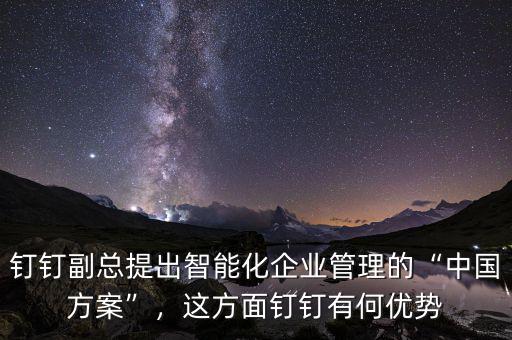 釘釘副總提出智能化企業(yè)管理的“中國(guó)方案”，這方面釘釘有何優(yōu)勢(shì)