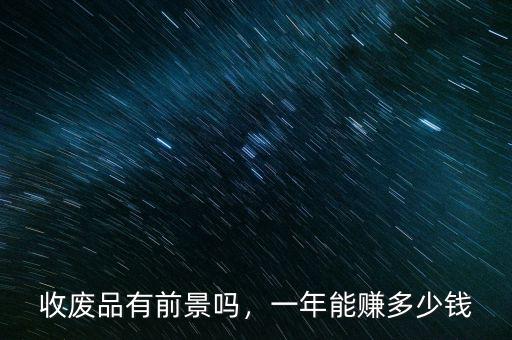 收廢品有前景嗎，一年能賺多少錢