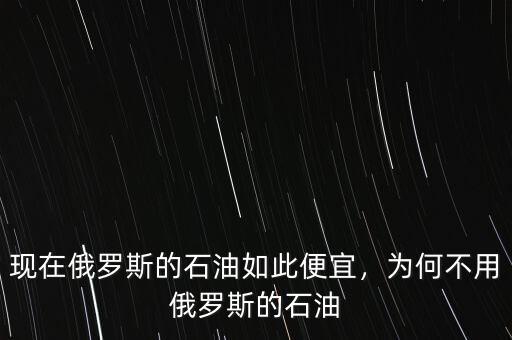 現(xiàn)在俄羅斯的石油如此便宜，為何不用俄羅斯的石油