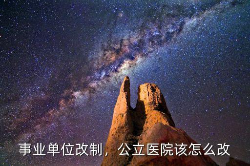 事業(yè)單位改制，公立醫(yī)院該怎么改