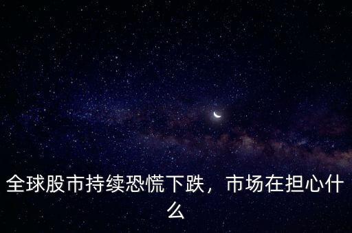 全球股市持續(xù)恐慌下跌，市場在擔(dān)心什么