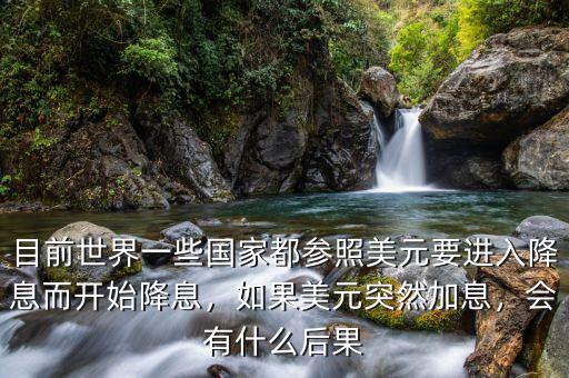 目前世界一些國家都參照美元要進入降息而開始降息，如果美元突然加息，會有什么后果