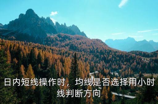 日內(nèi)短線(xiàn)操作時(shí)，均線(xiàn)是否選擇用小時(shí)線(xiàn)判斷方向