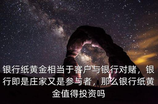 銀行紙黃金相當(dāng)于客戶與銀行對(duì)賭，銀行即是莊家又是參與者，那么銀行紙黃金值得投資嗎