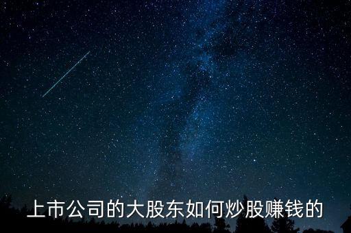 上市公司的大股東如何炒股賺錢(qián)的