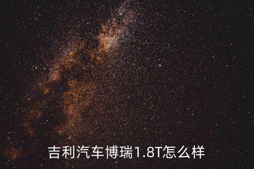 博瑞盛世怎么樣,吉利汽車(chē)博瑞1.8T怎么樣