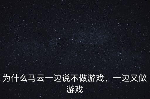 為什么馬云一邊說不做游戲，一邊又做游戲